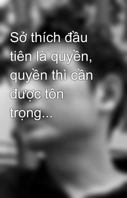Sở thích đầu tiên là quyền, quyền thì cần được tôn trọng...