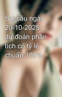 Soi cầu ngày 20-10-2025- dự đoán phân tích có tỷ lệ chuẩn 100%.