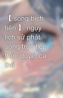 【 song bích tiện 】 ngụy lịch sử phát sóng trực tiếp thể / duyệt ca thể