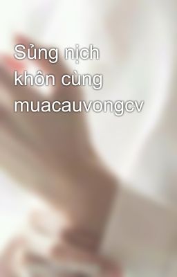 Sủng nịch khôn cùng muacauvongcv