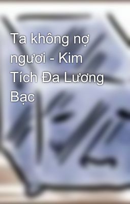 Ta không nợ ngươi - Kim Tích Đa Lương Bạc