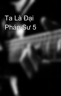 Ta Là Đại Pháp Sư 5