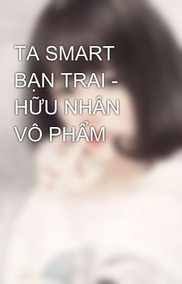 TA SMART BẠN TRAI - HỮU NHÂN VÔ PHẨM