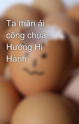 Ta thân ái công chúa - Hướng Hi Hành
