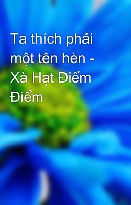 Ta thích phải một tên hèn - Xà Hạt Điểm Điểm
