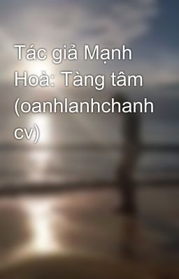 Tác giả Mạnh Hoà: Tàng tâm (oanhlanhchanh cv)