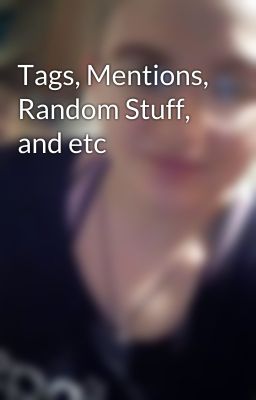 Tags, Mentions, Random Stuff, and etc