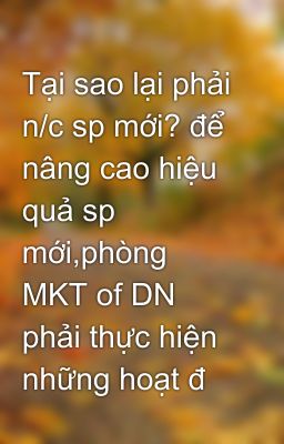 Tại sao lại phải n/c sp mới? để nâng cao hiệu quả sp mới,phòng MKT of DN phải thực hiện những hoạt đ