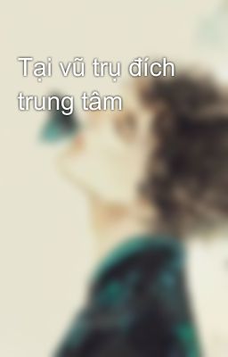 Tại vũ trụ đích trung tâm