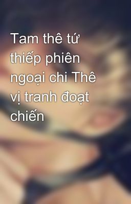 Tam thê tứ thiếp phiên ngoại chi Thê vị tranh đoạt chiến