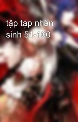 tập tạp nhân sinh 51-100