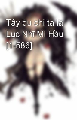 Tây du chi ta là Lục Nhĩ Mi Hầu [1-586]