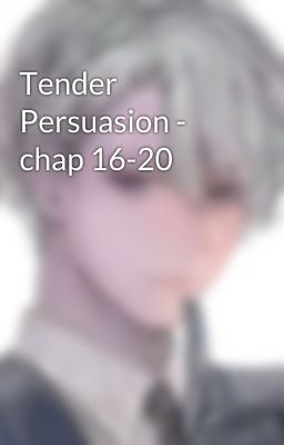 Tender Persuasion - chap 16-20