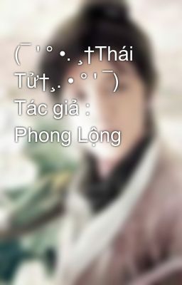(¯ ' ° •. ¸†Thái Tử†¸. • ° ' ¯) Tác giả : Phong Lộng