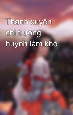 Thanh xuyên chi trưởng huynh làm khó