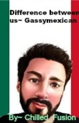 The Difference Between Us- A gassymexican ff