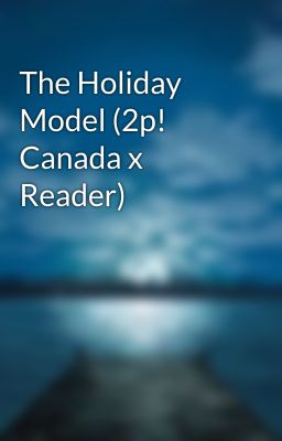 The Holiday Model (2p! Canada x Reader)