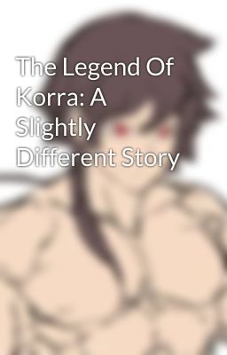 The Legend Of Korra: A Slightly Different Story