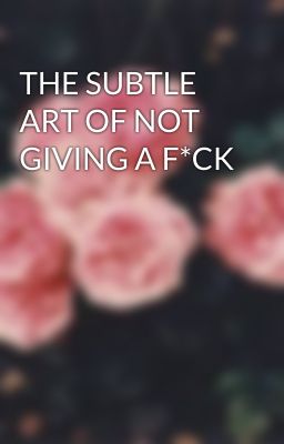 THE SUBTLE ART OF NOT GIVING A F*CK