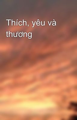 Thích, yêu và thương 
