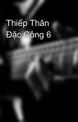 Thiếp Thân Đặc Công 6