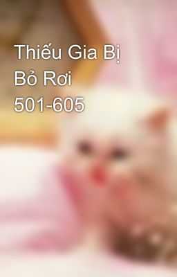 Thiếu Gia Bị Bỏ Rơi 501-605