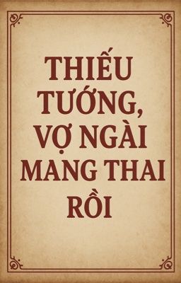 Thiếu tướng, vợ ngài mang thai rồi