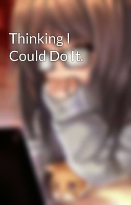 Thinking I Could Do It.