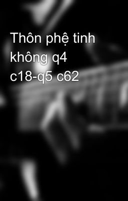 Thôn phệ tinh không q4 c18-q5 c62