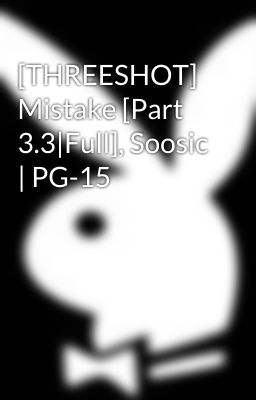 [THREESHOT] Mistake [Part 3.3|Full], Soosic | PG-15