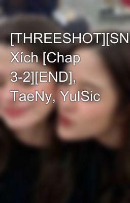 [THREESHOT][SNSD]Sợi Xích [Chap 3-2][END], TaeNy, YulSic