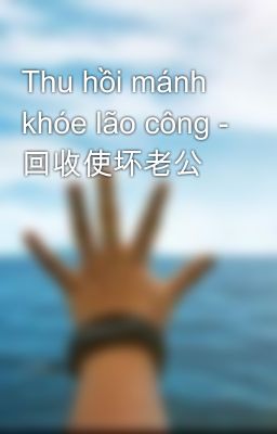 Thu hồi mánh khóe lão công - 回收使坏老公