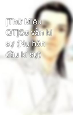 [Thử Miêu QT]Sơ vẫn kí sự (Nụ hôn đầu kí sự)