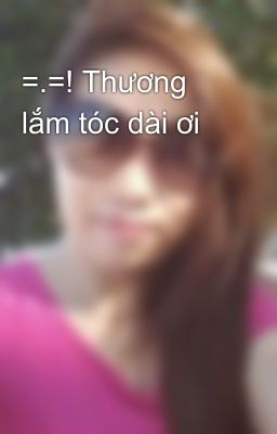 =.=! Thương lắm tóc dài ơi