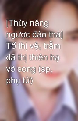 [Thùy năng ngược đáo tha] Tố thị vệ, trẫm dã thị thiên hạ vô song (sp, phụ tử)