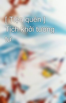 [ Tiện quên ] Tịch khởi tương tư