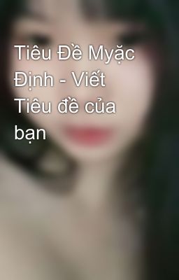 Tiêu Đề Myặc Định - Viết Tiêu đề của bạn