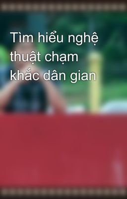 Tìm hiểu nghệ thuật chạm khắc dân gian