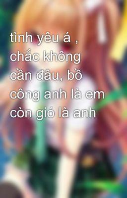 tình yêu á , chắc không cần đâu, bồ công anh là em còn gió là anh