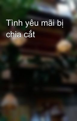 Tình yêu mãi bị chia cắt 