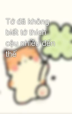 Tớ đã không biết tớ thích cậu nhiều đến thế