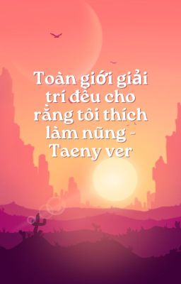 Toàn Giới Giải Trí Đều Cho Rằng Tôi Thích Làm Nũng - Taeny ver