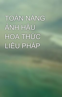 TOÀN NĂNG ẢNH HẬU HOA THỨC LIÊU PHÁP