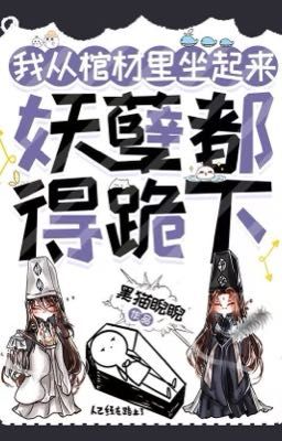 Tôi bật dậy khỏi quan tài, ma quái đều phải quỳ xuống! - Hắc Miêu Nghễ Nghễ