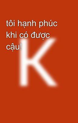 tôi hạnh phúc khi có được cậu!