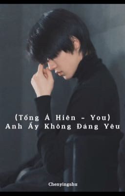 [Tống Á Hiên- You] Anh Ấy Không Đáng Yêu