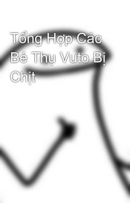 Tổng Hợp Các Bé Thụ Vuto Bị Chịt