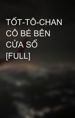 TỐT-TÔ-CHAN CÔ BÉ BÊN CỬA SỔ [FULL]