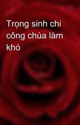 Trọng sinh chi công chúa làm khó