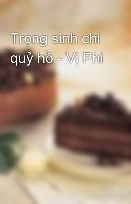 Trọng sinh chi quỷ hồ - Vị Phi